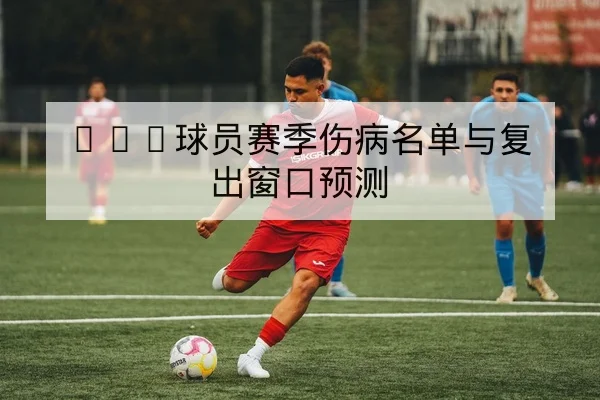CBA球员赛季伤病名单与复出窗口预测 | leyu